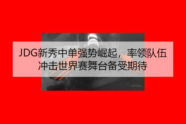 JDG新秀中单强势崛起，率领队伍冲击世界赛舞台备受期待