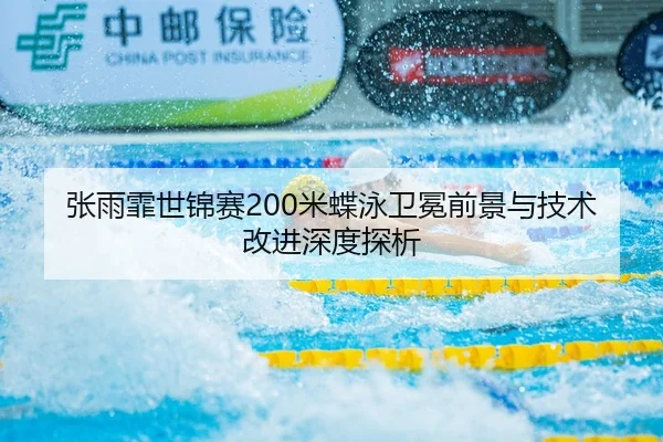 张雨霏世锦赛200米蝶泳卫冕前景与技术改进深度探析